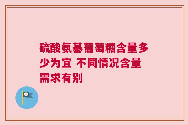 硫酸氨基葡萄糖含量多少为宜 不同情况含量需求有别