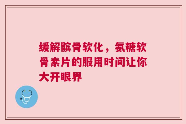 缓解髌骨软化，氨糖软骨素片的服用时间让你大开眼界