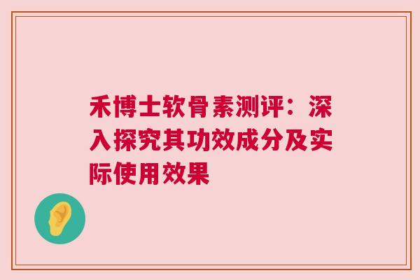 禾博士软骨素测评：深入探究其功效成分及实际使用效果