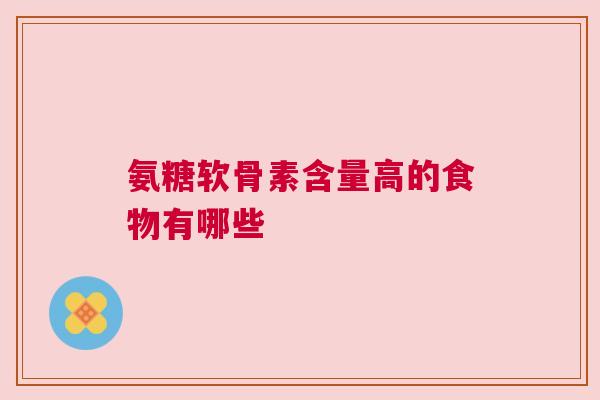 氨糖软骨素含量高的食物有哪些