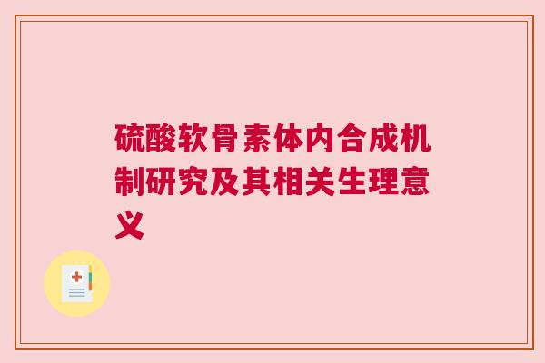 硫酸软骨素体内合成机制研究及其相关生理意义