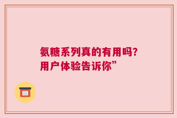氨糖系列真的有用吗？用户体验告诉你”