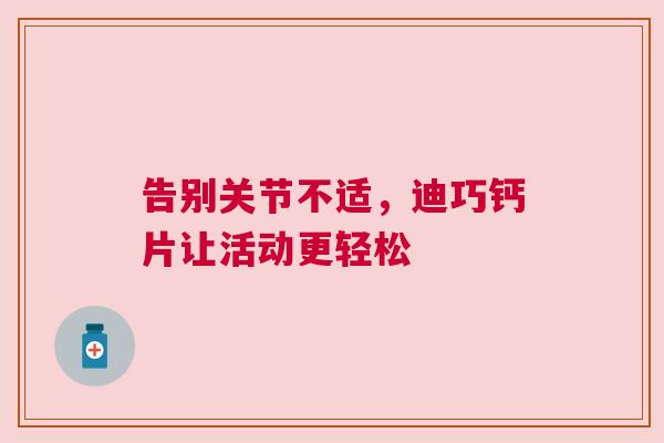 告别关节不适，迪巧钙片让活动更轻松