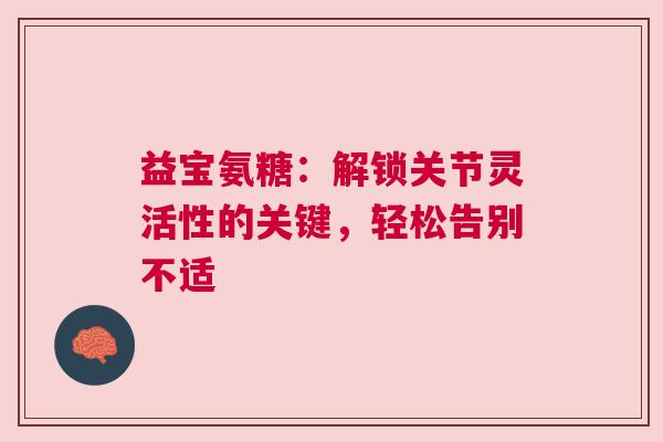 益宝氨糖：解锁关节灵活性的关键，轻松告别不适