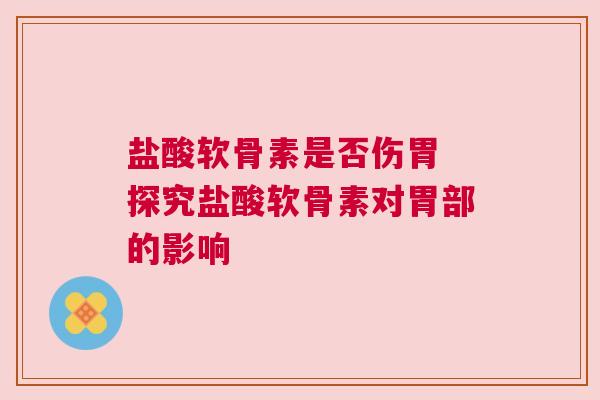 盐酸软骨素是否伤胃 探究盐酸软骨素对胃部的影响
