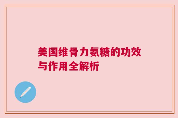 美国维骨力氨糖的功效与作用全解析
