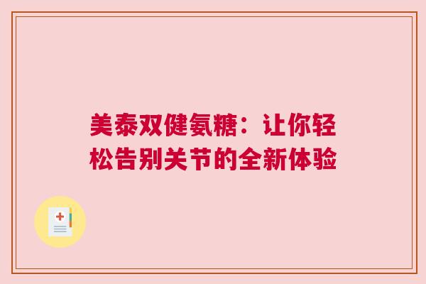 美泰双健氨糖：让你轻松告别关节的全新体验
