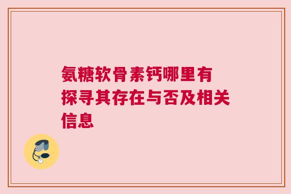 氨糖软骨素钙哪里有 探寻其存在与否及相关信息