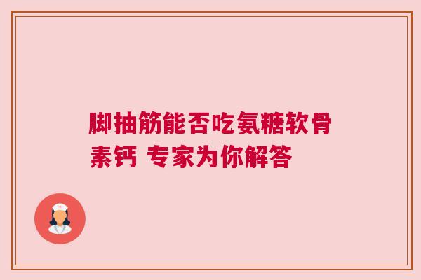 脚抽筋能否吃氨糖软骨素钙 专家为你解答