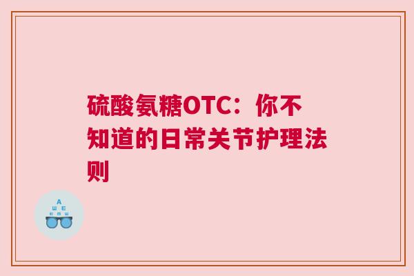 硫酸氨糖OTC：你不知道的日常关节护理法则