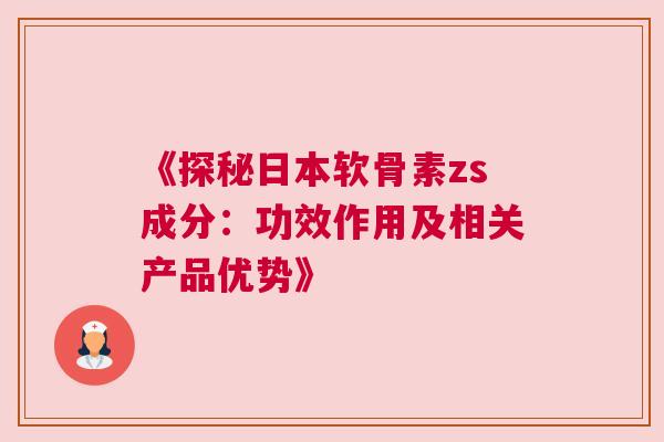 《探秘日本软骨素zs成分：功效作用及相关产品优势》