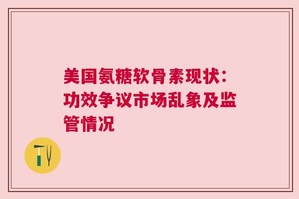美国氨糖软骨素现状：功效争议市场乱象及监管情况