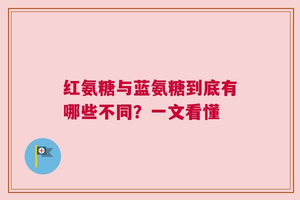 红氨糖与蓝氨糖到底有哪些不同？一文看懂