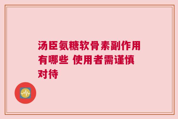 汤臣氨糖软骨素副作用有哪些 使用者需谨慎对待