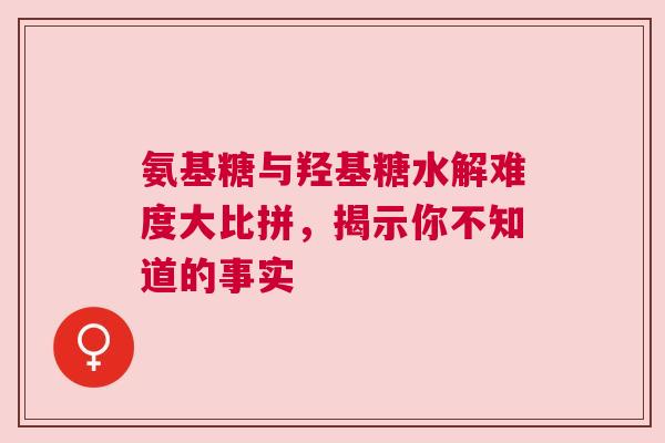 氨基糖与羟基糖水解难度大比拼，揭示你不知道的事实