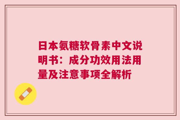 日本氨糖软骨素中文说明书：成分功效用法用量及注意事项全解析