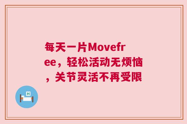 每天一片Movefree，轻松活动无烦恼，关节灵活不再受限