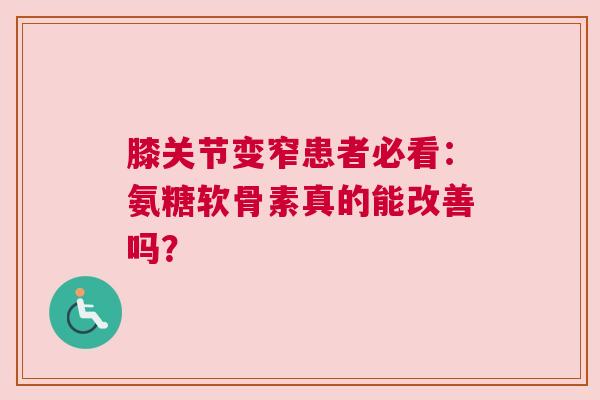 膝关节变窄患者必看：氨糖软骨素真的能改善吗？