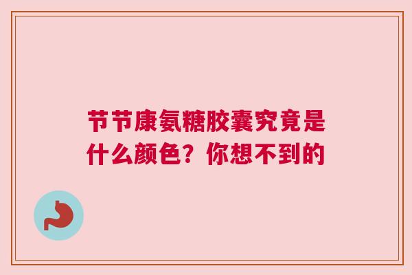 节节康氨糖胶囊究竟是什么颜色？你想不到的