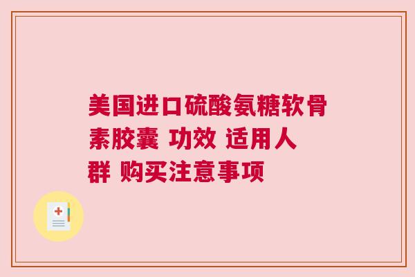美国进口硫酸氨糖软骨素胶囊 功效 适用人群 购买注意事项