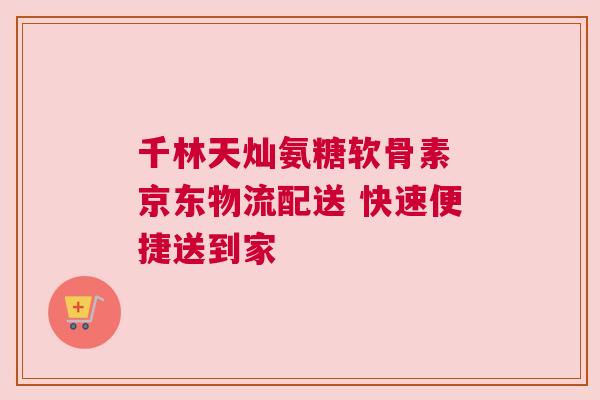 千林天灿氨糖软骨素 京东物流配送 快速便捷送到家