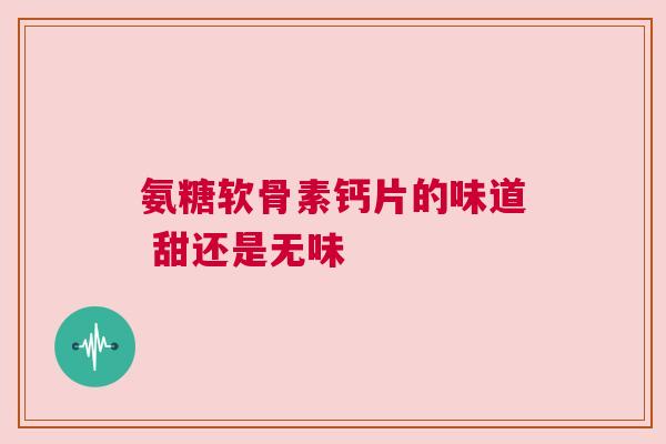 氨糖软骨素钙片的味道 甜还是无味