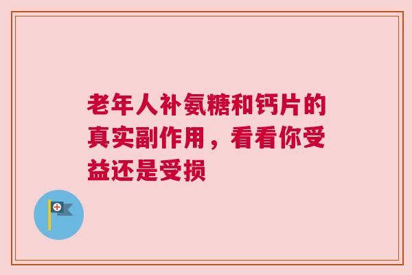 老年人补氨糖和钙片的真实副作用，看看你受益还是受损