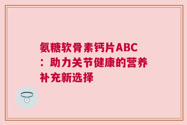 氨糖软骨素钙片ABC：助力关节健康的营养补充新选择