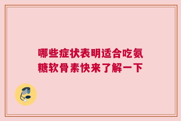 哪些症状表明适合吃氨糖软骨素快来了解一下