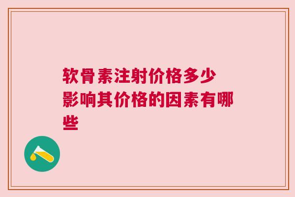 软骨素注射价格多少 影响其价格的因素有哪些