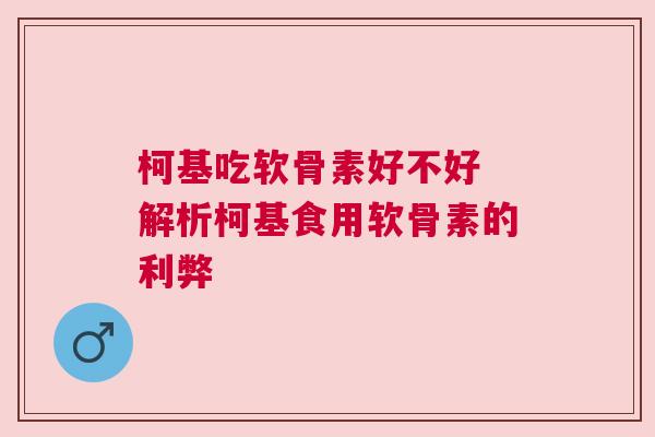 柯基吃软骨素好不好 解析柯基食用软骨素的利弊