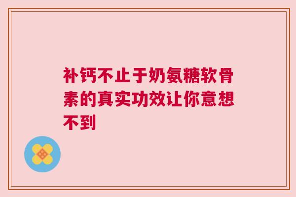 补钙不止于奶氨糖软骨素的真实功效让你意想不到