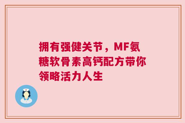 拥有强健关节，MF氨糖软骨素高钙配方带你领略活力人生
