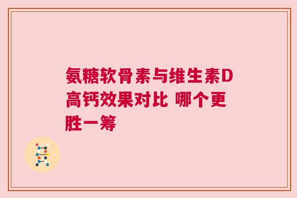 氨糖软骨素与维生素D高钙效果对比 哪个更胜一筹