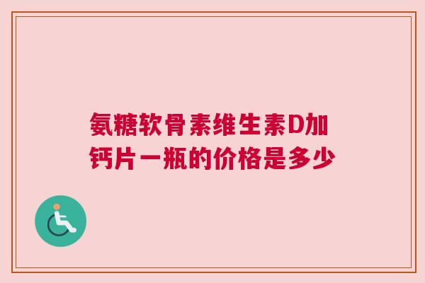 氨糖软骨素维生素D加钙片一瓶的价格是多少