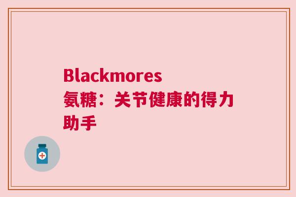 Blackmores氨糖：关节健康的得力助手