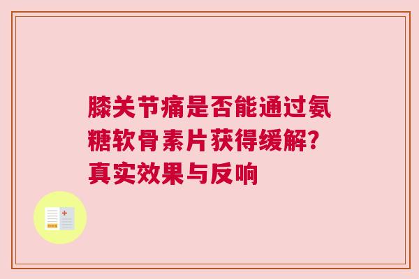 膝关节痛是否能通过氨糖软骨素片获得缓解？真实效果与反响