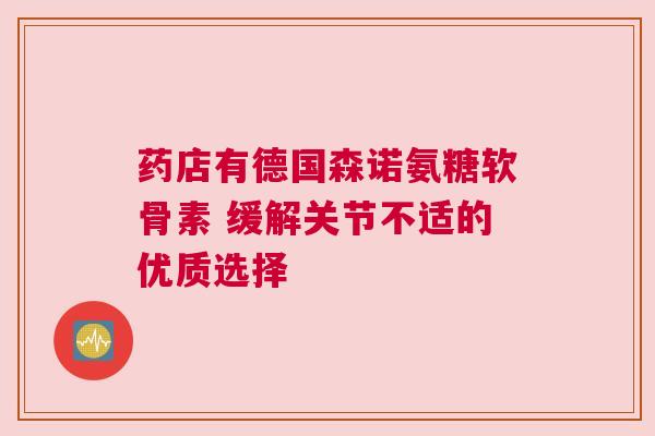 药店有德国森诺氨糖软骨素 缓解关节不适的优质选择