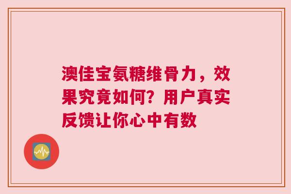 澳佳宝氨糖维骨力，效果究竟如何？用户真实反馈让你心中有数