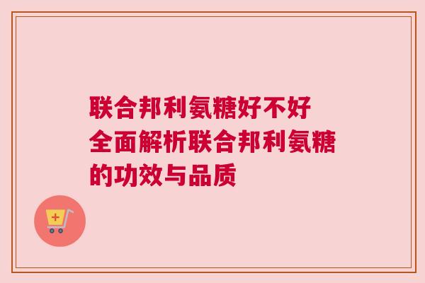 联合邦利氨糖好不好 全面解析联合邦利氨糖的功效与品质