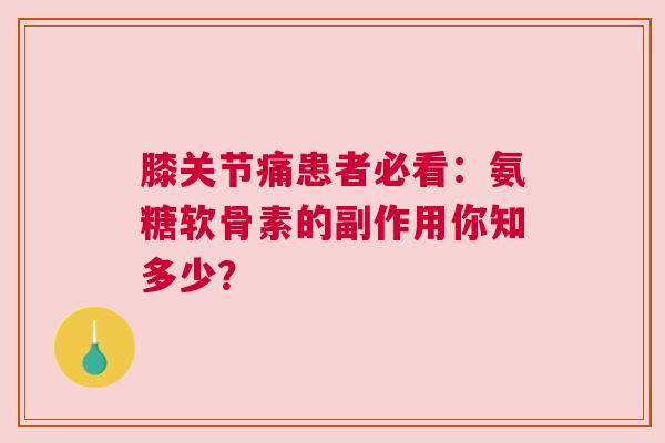 膝关节痛患者必看：氨糖软骨素的副作用你知多少？