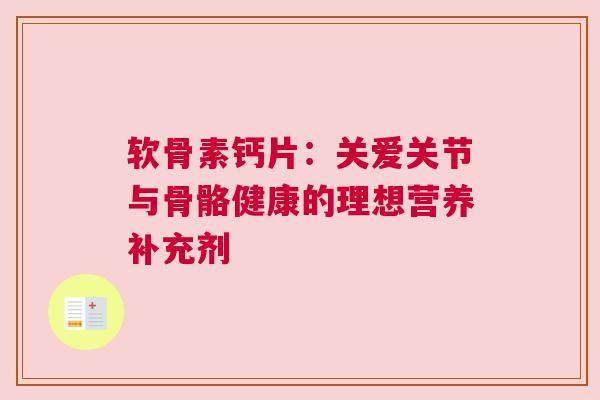 软骨素钙片：关爱关节与骨骼健康的理想营养补充剂