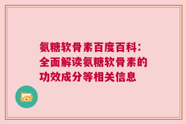 氨糖软骨素百度百科：全面解读氨糖软骨素的功效成分等相关信息