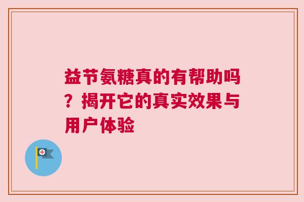 益节氨糖真的有帮助吗？揭开它的真实效果与用户体验