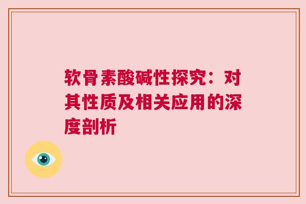 软骨素酸碱性探究：对其性质及相关应用的深度剖析