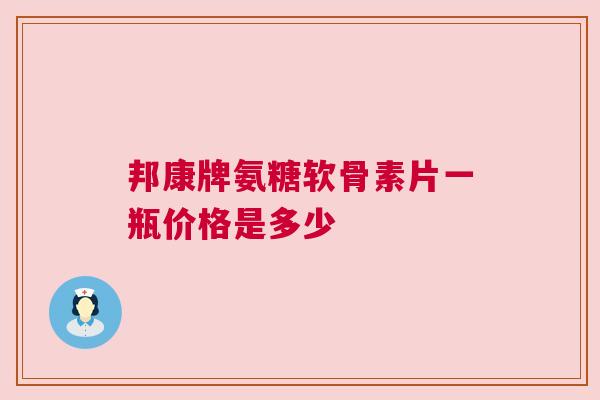 邦康牌氨糖软骨素片一瓶价格是多少