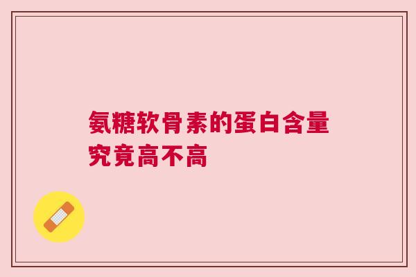 氨糖软骨素的蛋白含量究竟高不高