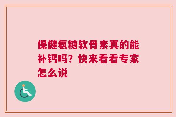保健氨糖软骨素真的能补钙吗？快来看看专家怎么说