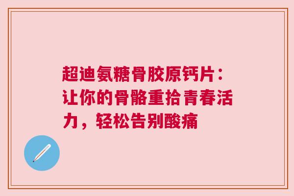 超迪氨糖骨胶原钙片：让你的骨骼重拾青春活力，轻松告别酸痛
