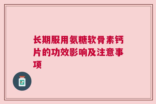 长期服用氨糖软骨素钙片的功效影响及注意事项